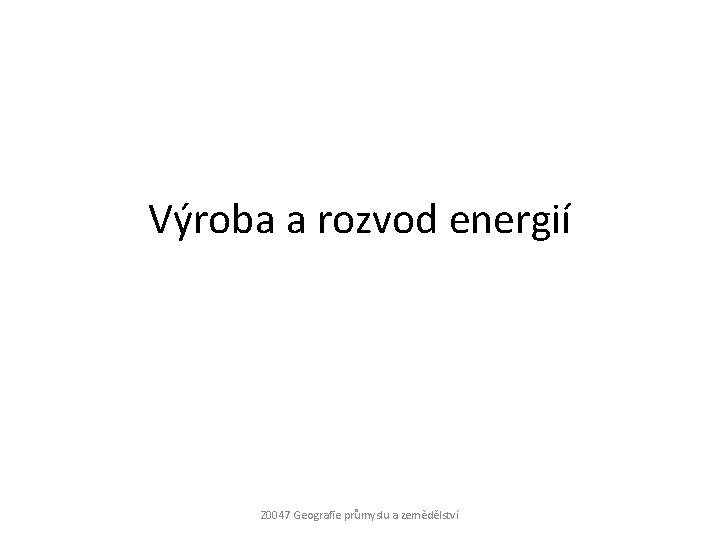 Výroba a rozvod energií Z 0047 Geografie průmyslu a zemědělství 