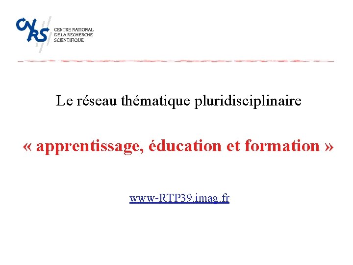 Le réseau thématique pluridisciplinaire « apprentissage, éducation et formation » www-RTP 39. imag. fr