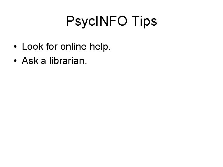 Psyc. INFO Tips • Look for online help. • Ask a librarian. 