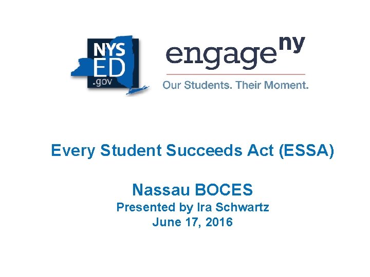 Every Student Succeeds Act (ESSA) Nassau BOCES Presented by Ira Schwartz June 17, 2016