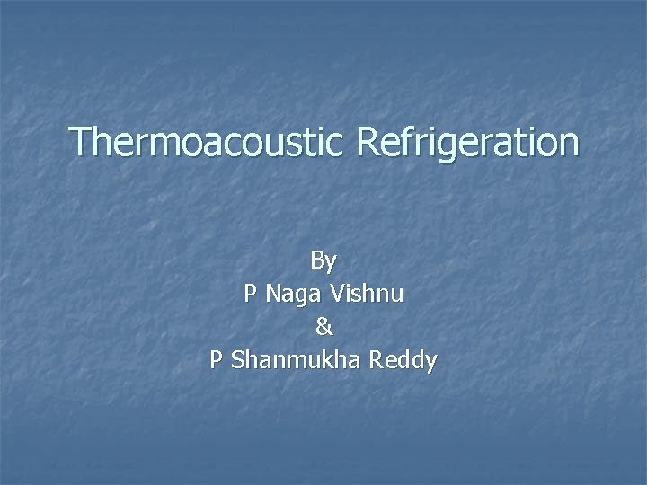 Thermoacoustic Refrigeration By P Naga Vishnu & P Shanmukha Reddy 