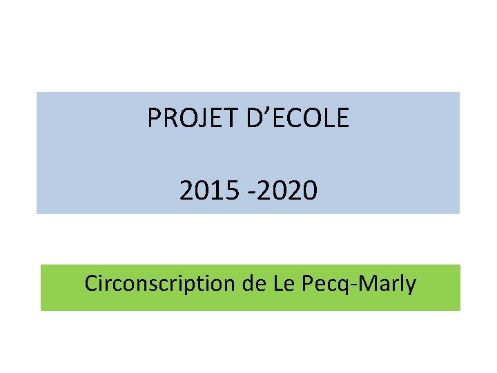 PROJET D’ECOLE 2015 -2020 Circonscription de Le Pecq-Marly 
