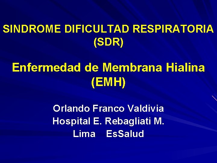 SINDROME DIFICULTAD RESPIRATORIA (SDR) Enfermedad de Membrana Hialina (EMH) Orlando Franco Valdivia Hospital E.