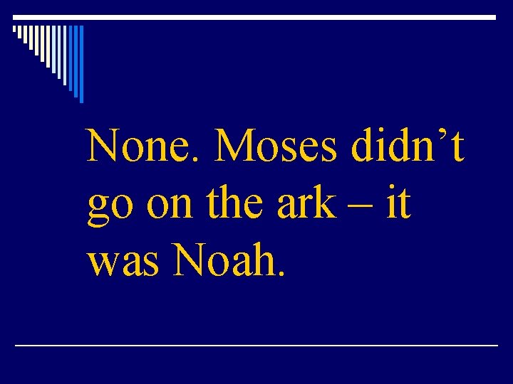 None. Moses didn’t go on the ark – it was Noah. 