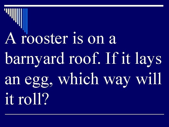 A rooster is on a barnyard roof. If it lays an egg, which way