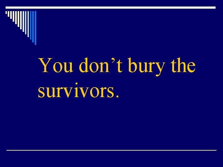 You don’t bury the survivors. 