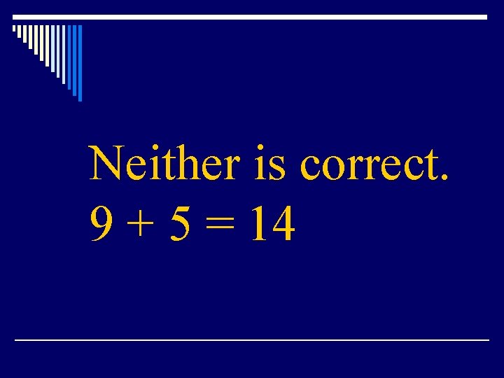 Neither is correct. 9 + 5 = 14 