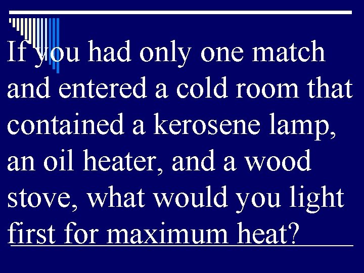 If you had only one match and entered a cold room that contained a