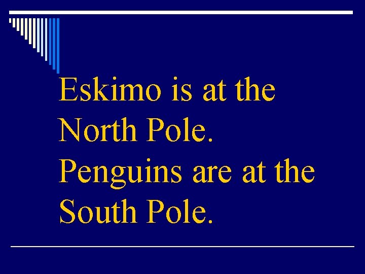 Eskimo is at the North Pole. Penguins are at the South Pole. 