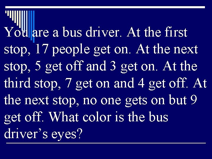 You are a bus driver. At the first stop, 17 people get on. At