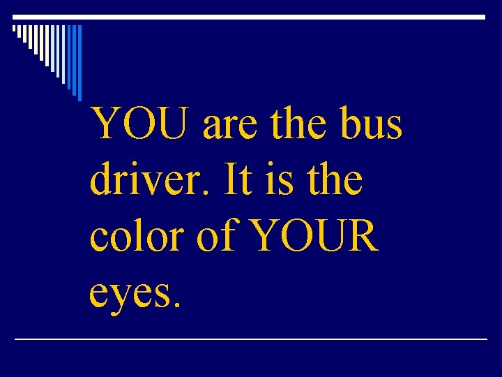 YOU are the bus driver. It is the color of YOUR eyes. 