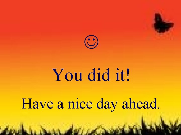  You did it! Have a nice day ahead. 