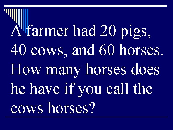 A farmer had 20 pigs, 40 cows, and 60 horses. How many horses does