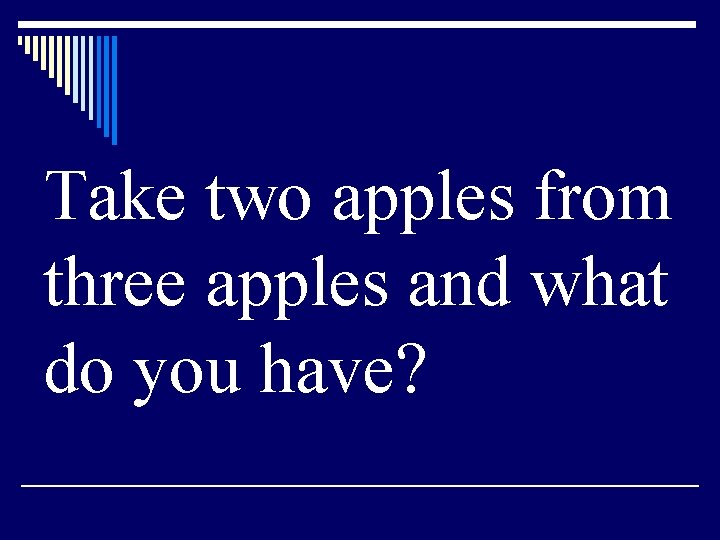 Take two apples from three apples and what do you have? 