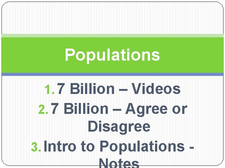 Populations 1. 7 Billion – Videos 2. 7 Billion – Agree or Disagree 3.