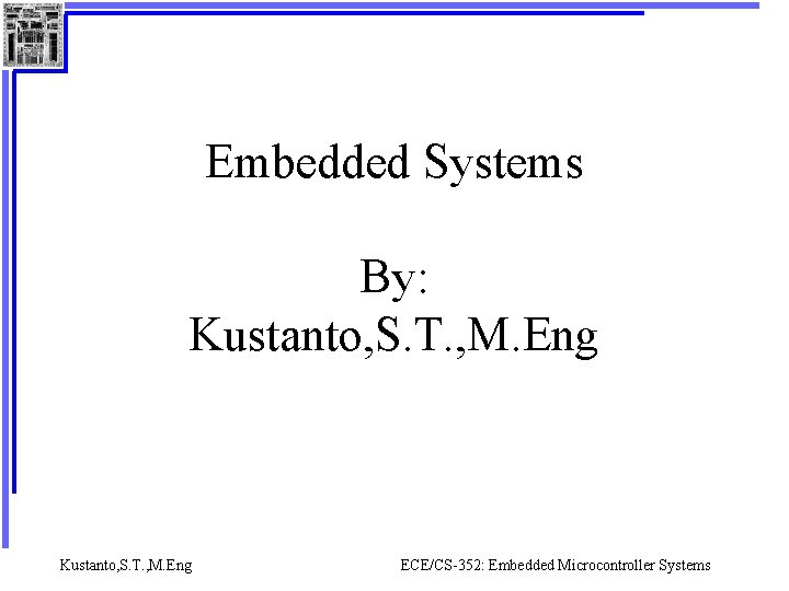 Embedded Systems By: Kustanto, S. T. , M. Eng ECE/CS-352: Embedded Microcontroller Systems 