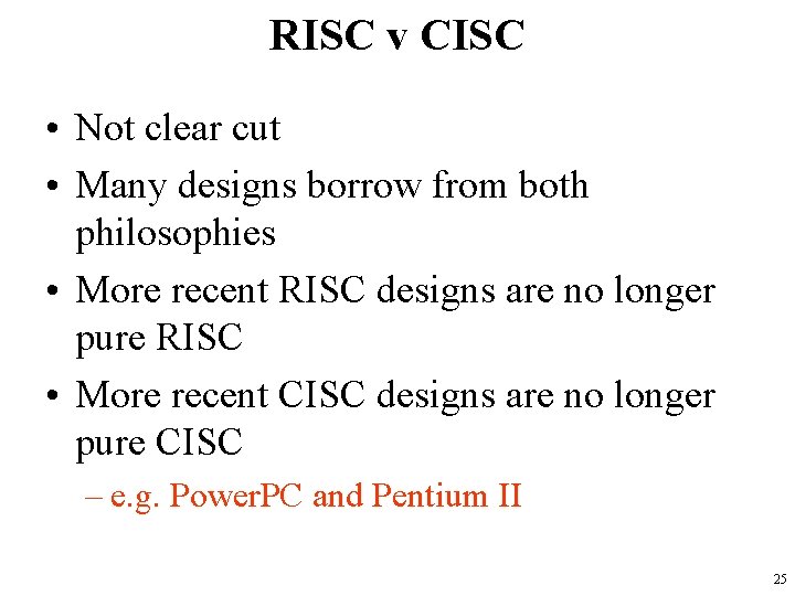 RISC v CISC • Not clear cut • Many designs borrow from both philosophies