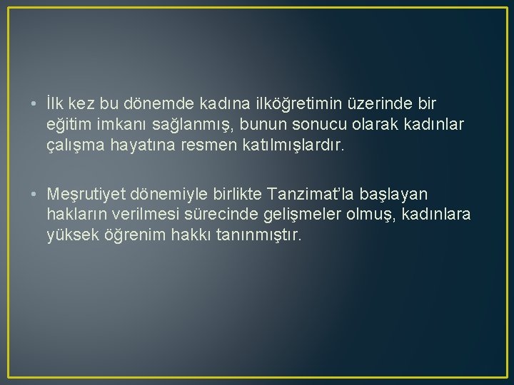  • İlk kez bu dönemde kadına ilköğretimin üzerinde bir eğitim imkanı sağlanmış, bunun