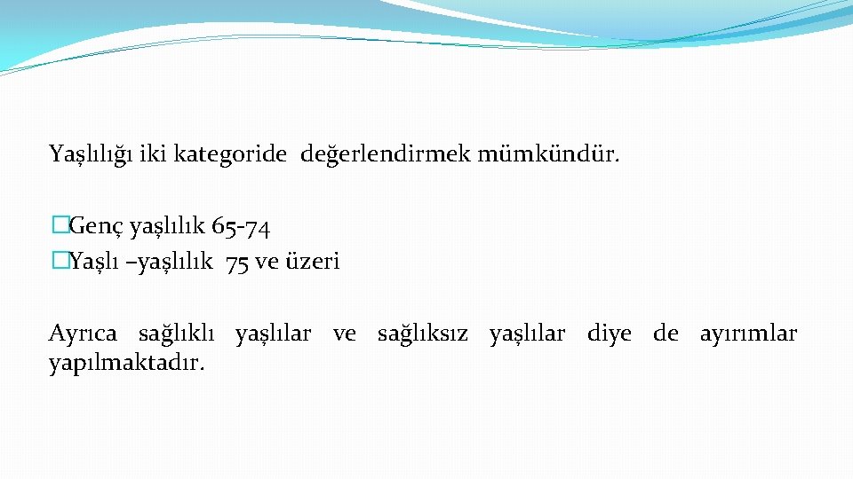 Yaşlılığı iki kategoride değerlendirmek mümkündür. �Genç yaşlılık 65 -74 �Yaşlı –yaşlılık 75 ve üzeri