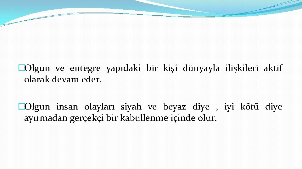 �Olgun ve entegre yapıdaki bir kişi dünyayla ilişkileri aktif olarak devam eder. �Olgun insan
