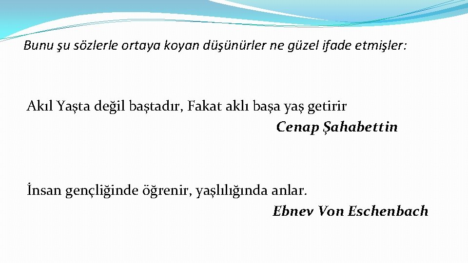 Bunu şu sözlerle ortaya koyan düşünürler ne güzel ifade etmişler: Akıl Yaşta değil baştadır,