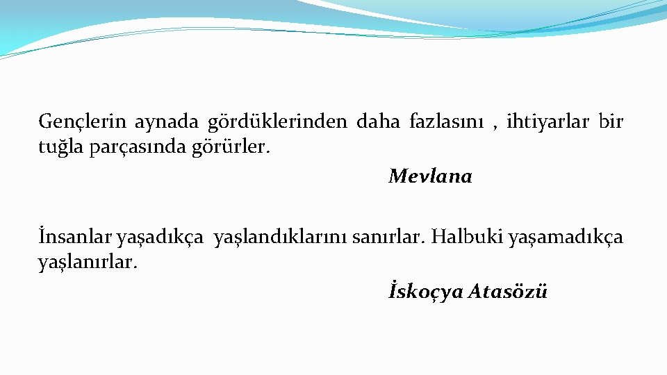 Gençlerin aynada gördüklerinden daha fazlasını , ihtiyarlar bir tuğla parçasında görürler. Mevlana İnsanlar yaşadıkça