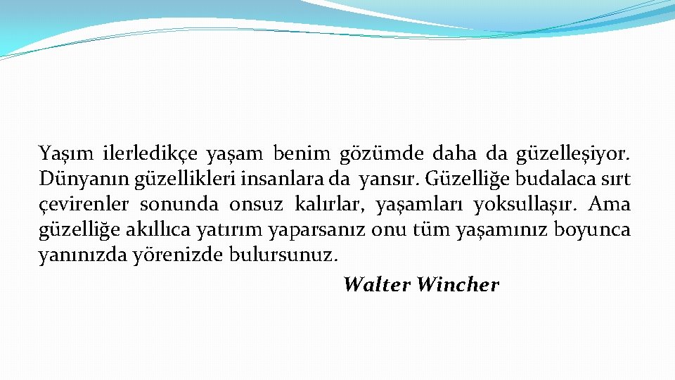 Yaşım ilerledikçe yaşam benim gözümde daha da güzelleşiyor. Dünyanın güzellikleri insanlara da yansır. Güzelliğe