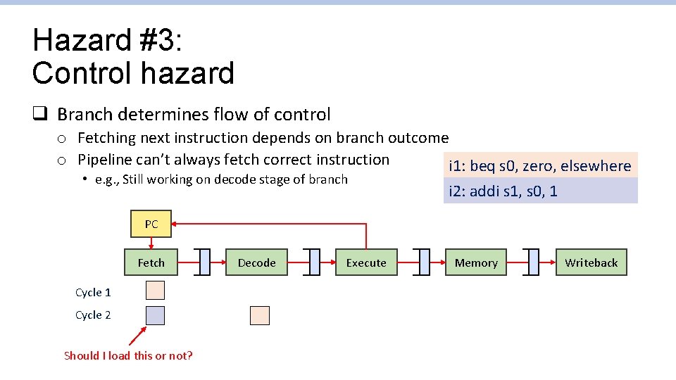 Hazard #3: Control hazard q Branch determines flow of control o Fetching next instruction