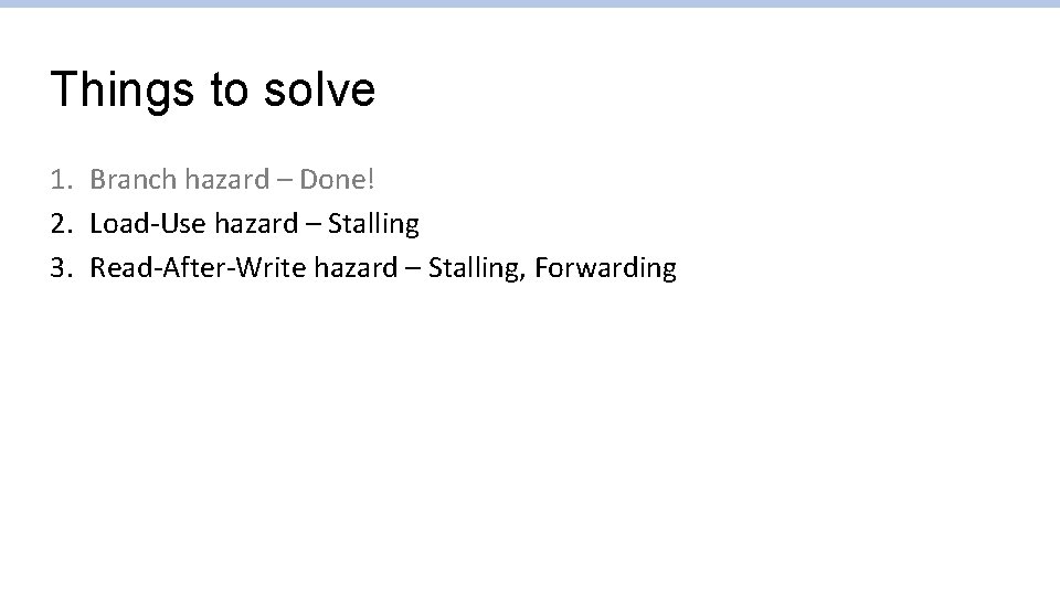 Things to solve 1. Branch hazard – Done! 2. Load-Use hazard – Stalling 3.