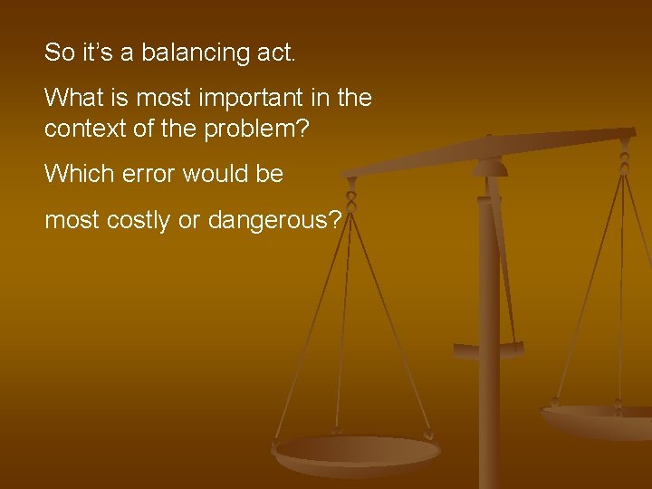 So it’s a balancing act. What is most important in the context of the