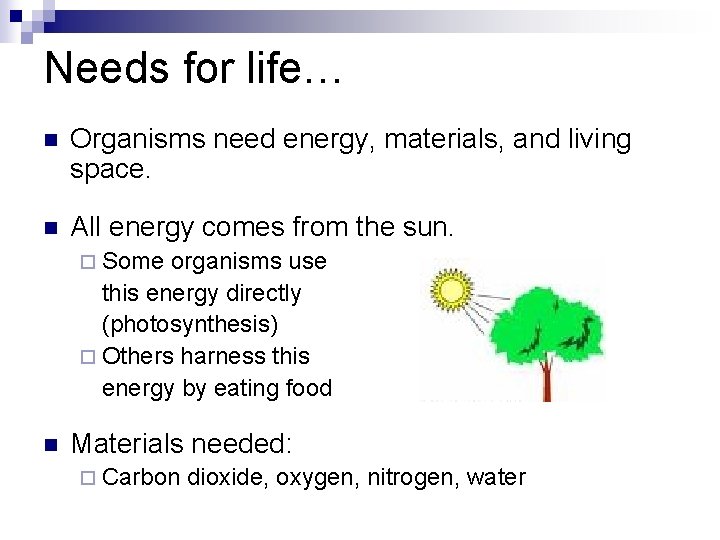 Needs for life… n Organisms need energy, materials, and living space. n All energy