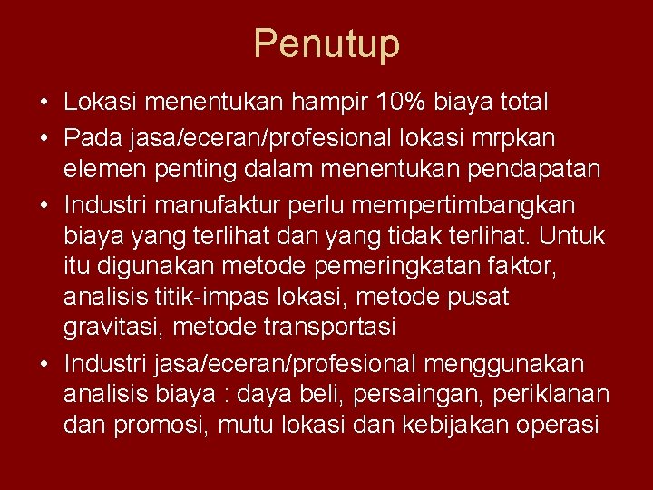 Penutup • Lokasi menentukan hampir 10% biaya total • Pada jasa/eceran/profesional lokasi mrpkan elemen