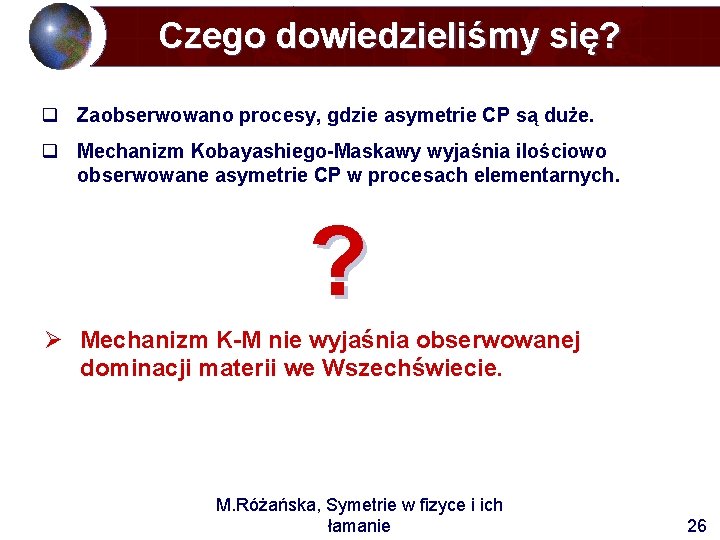 Czego dowiedzieliśmy się? q Zaobserwowano procesy, gdzie asymetrie CP są duże. q Mechanizm Kobayashiego-Maskawy