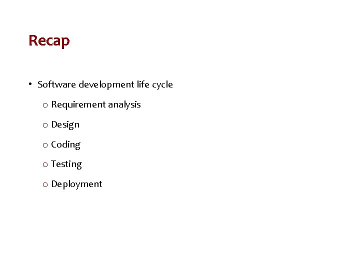 Recap • Software development life cycle o Requirement analysis o Design o Coding o