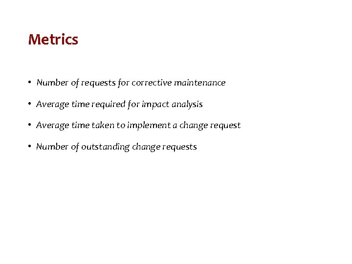 Metrics • Number of requests for corrective maintenance • Average time required for impact