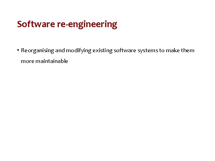 Software re-engineering • Reorganising and modifying existing software systems to make them more maintainable