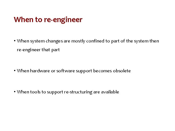 When to re-engineer • When system changes are mostly confined to part of the