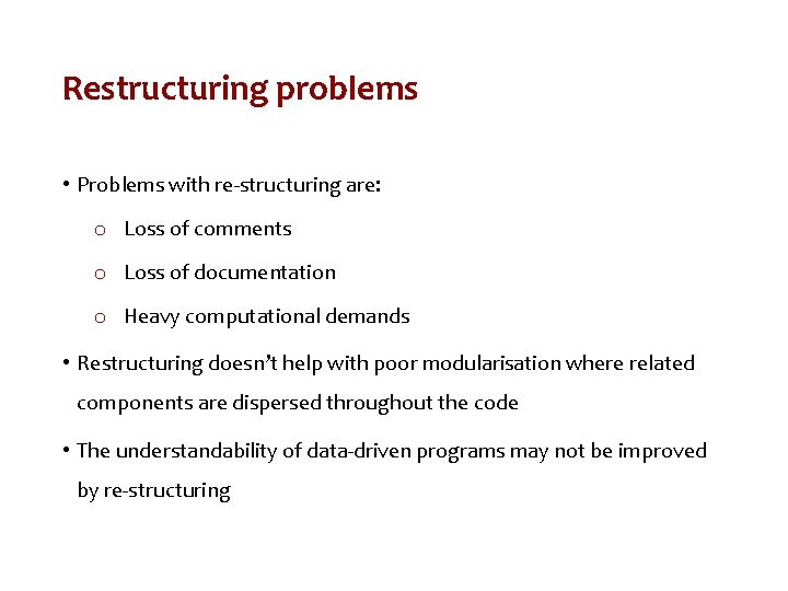 Restructuring problems • Problems with re-structuring are: o Loss of comments o Loss of