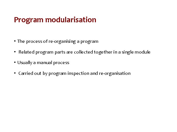 Program modularisation • The process of re-organising a program • Related program parts are