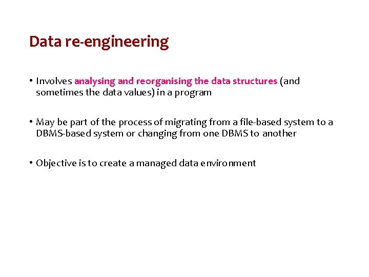 Data re-engineering • Involves analysing and reorganising the data structures (and sometimes the data