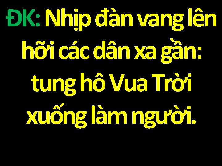 ĐK: Nhịp đàn vang lên hỡi các dân xa gần: tung hô Vua Trời