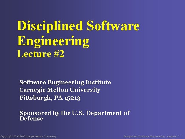Disciplined Software Engineering Lecture #2 Software Engineering Institute Carnegie Mellon University Pittsburgh, PA 15213