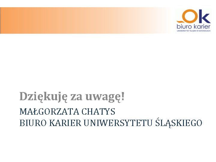 Dziękuję za uwagę! MAŁGORZATA CHATYS BIURO KARIER UNIWERSYTETU ŚLĄSKIEGO 