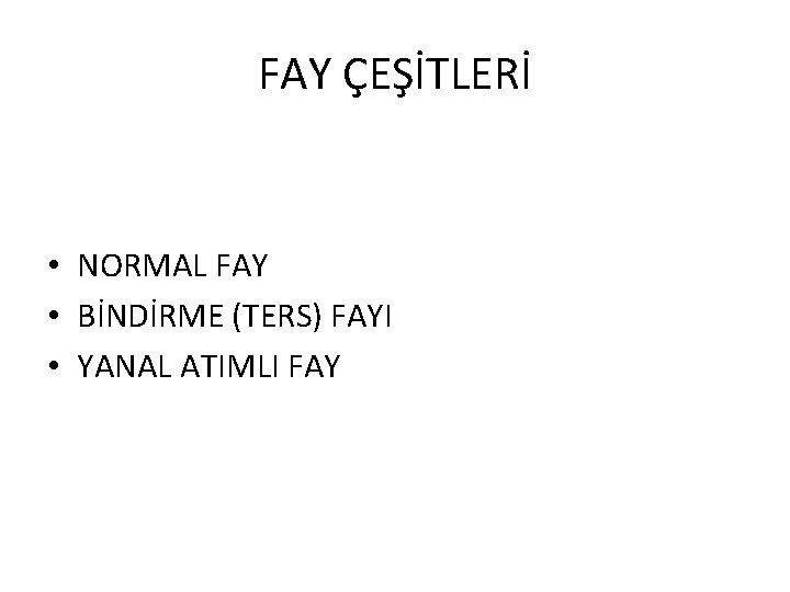 FAY ÇEŞİTLERİ • NORMAL FAY • BİNDİRME (TERS) FAYI • YANAL ATIMLI FAY 