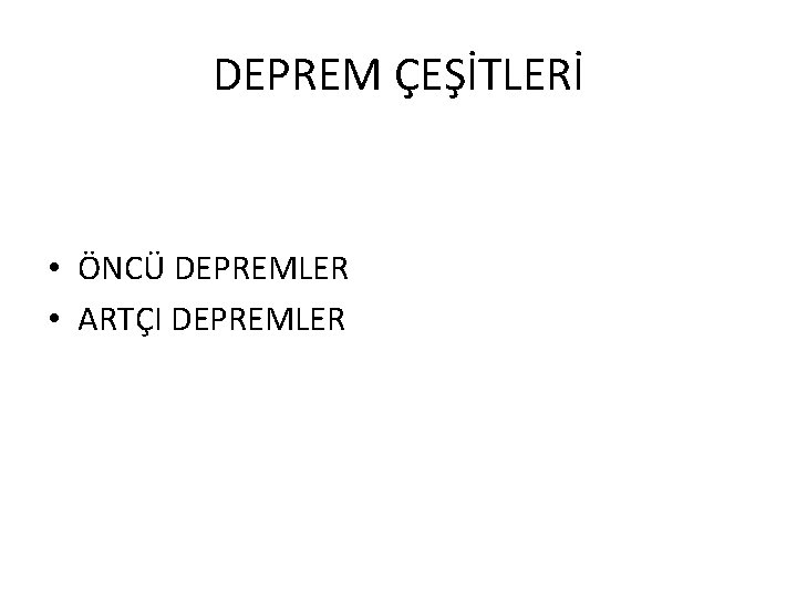 DEPREM ÇEŞİTLERİ • ÖNCÜ DEPREMLER • ARTÇI DEPREMLER 