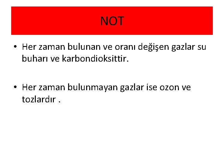 NOT • Her zaman bulunan ve oranı değişen gazlar su buharı ve karbondioksittir. •