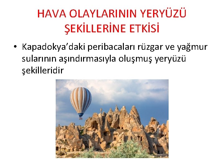 HAVA OLAYLARININ YERYÜZÜ ŞEKİLLERİNE ETKİSİ • Kapadokya’daki peribacaları rüzgar ve yağmur sularının aşındırmasıyla oluşmuş