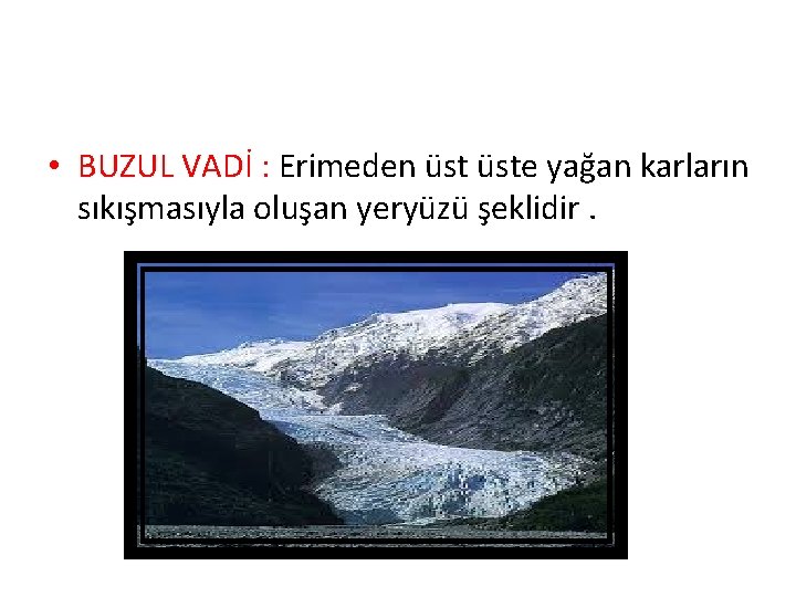  • BUZUL VADİ : Erimeden üste yağan karların sıkışmasıyla oluşan yeryüzü şeklidir. 