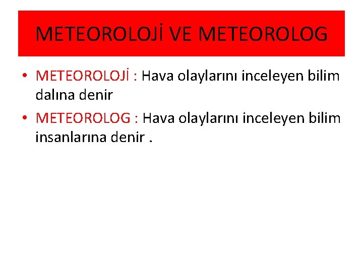 METEOROLOJİ VE METEOROLOG • METEOROLOJİ : Hava olaylarını inceleyen bilim dalına denir • METEOROLOG