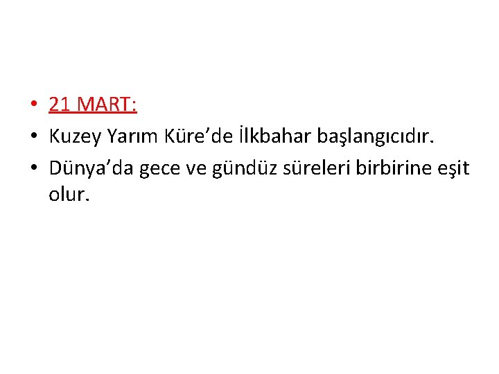  • 21 MART: • Kuzey Yarım Küre’de İlkbahar başlangıcıdır. • Dünya’da gece ve